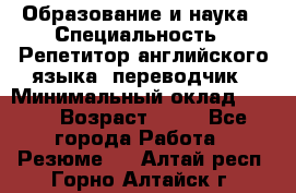 Образование и наука › Специальность ­ Репетитор английского языка, переводчик › Минимальный оклад ­ 600 › Возраст ­ 23 - Все города Работа » Резюме   . Алтай респ.,Горно-Алтайск г.